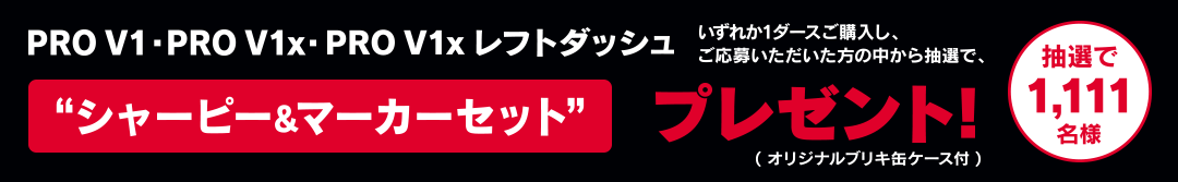 PRO V1・PRO V1x・PROV1xレフトダッシュいずれか1ダースご購入し、ご応募いただいた方の中から抽選で、1,111名様“シャーピー&マーカーセット” プレゼント!(オリジナルブリキ缶ケース付)