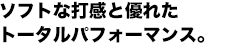 ソフトな打感と優れたトータルパフォーマンス