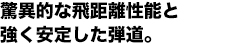 驚異的な飛距離性能と強く安定した弾道